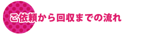 ご依頼から回収までの流れ