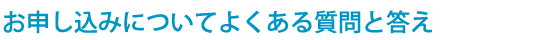 お申し込みについてよくある質問と答え