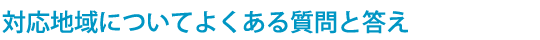 対応地域についてよくある質問
