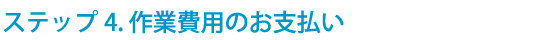 ステップ4 回収費用のお支払い